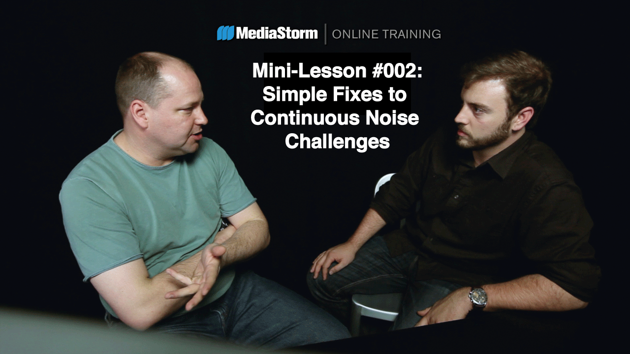 You are currently viewing MediaStorm Mini-Lesson #002: Simple Fixes to Continuous Noise Challenges